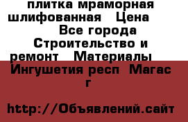 плитка мраморная шлифованная › Цена ­ 200 - Все города Строительство и ремонт » Материалы   . Ингушетия респ.,Магас г.